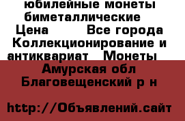 юбилейные монеты биметаллические  › Цена ­ 50 - Все города Коллекционирование и антиквариат » Монеты   . Амурская обл.,Благовещенский р-н